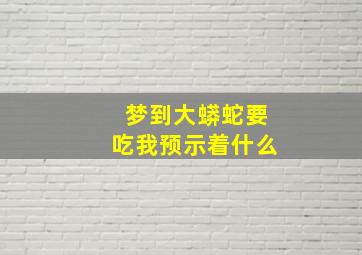 梦到大蟒蛇要吃我预示着什么