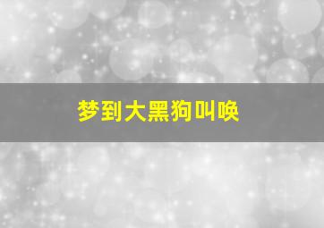 梦到大黑狗叫唤