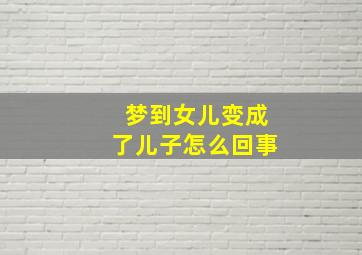 梦到女儿变成了儿子怎么回事