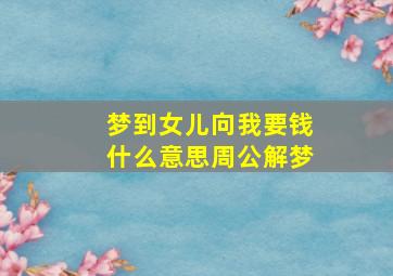 梦到女儿向我要钱什么意思周公解梦