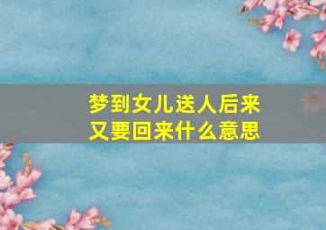 梦到女儿送人后来又要回来什么意思