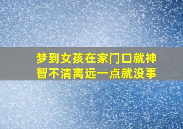 梦到女孩在家门口就神智不清离远一点就没事