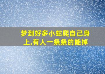 梦到好多小蛇爬自己身上,有人一条条的能掉