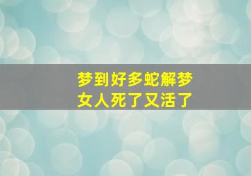 梦到好多蛇解梦女人死了又活了