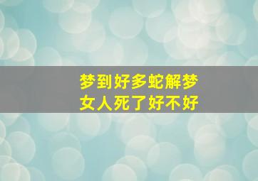 梦到好多蛇解梦女人死了好不好