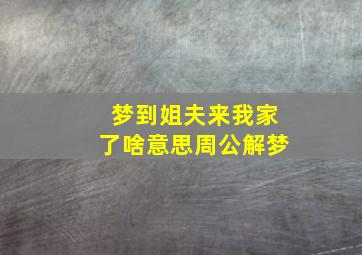 梦到姐夫来我家了啥意思周公解梦