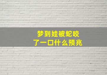 梦到娃被蛇咬了一口什么预兆