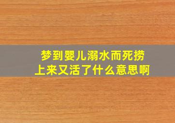 梦到婴儿溺水而死捞上来又活了什么意思啊