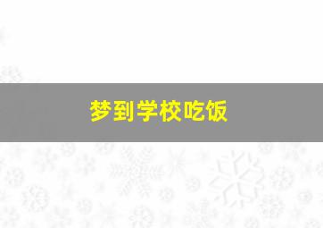 梦到学校吃饭