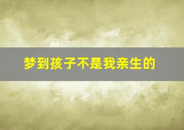 梦到孩子不是我亲生的