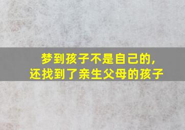 梦到孩子不是自己的,还找到了亲生父母的孩子