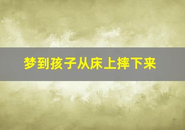 梦到孩子从床上摔下来