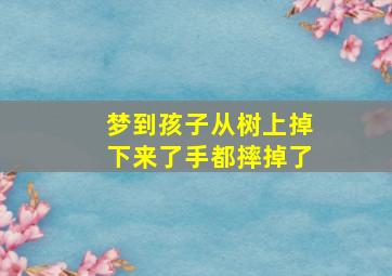 梦到孩子从树上掉下来了手都摔掉了