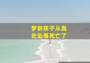 梦到孩子从高处坠落死亡了