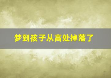 梦到孩子从高处掉落了