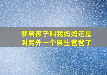 梦到孩子叫我妈妈还是叫另外一个男生爸爸了