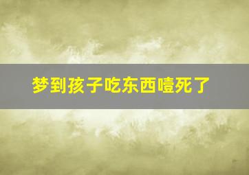 梦到孩子吃东西噎死了