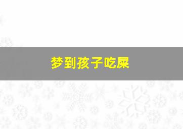 梦到孩子吃屎