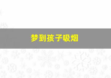 梦到孩子吸烟