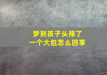 梦到孩子头摔了一个大包怎么回事