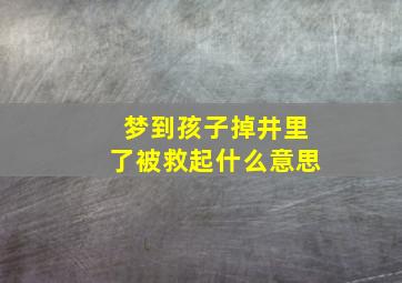 梦到孩子掉井里了被救起什么意思