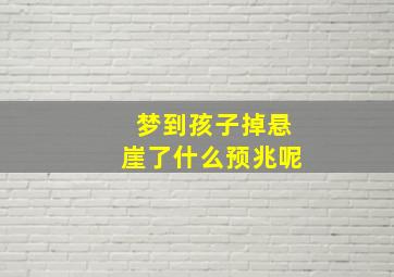 梦到孩子掉悬崖了什么预兆呢