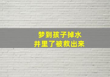 梦到孩子掉水井里了被救出来