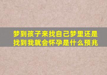 梦到孩子来找自己梦里还是找到我就会怀孕是什么预兆