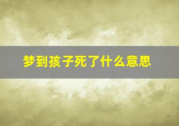 梦到孩子死了什么意思