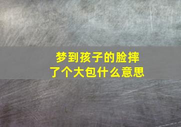 梦到孩子的脸摔了个大包什么意思