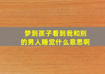 梦到孩子看到我和别的男人睡觉什么意思啊