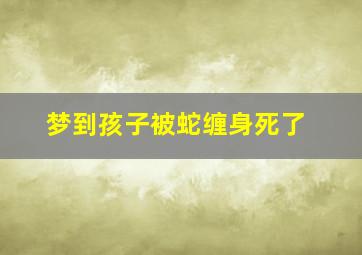 梦到孩子被蛇缠身死了