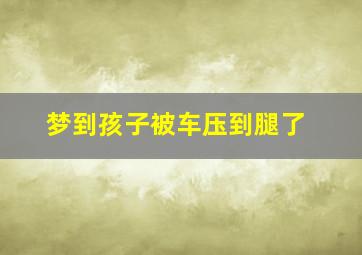 梦到孩子被车压到腿了