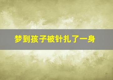 梦到孩子被针扎了一身