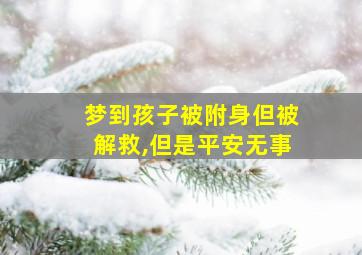 梦到孩子被附身但被解救,但是平安无事