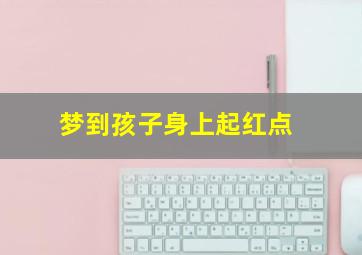 梦到孩子身上起红点