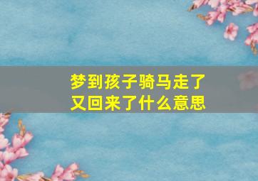 梦到孩子骑马走了又回来了什么意思