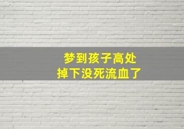 梦到孩子高处掉下没死流血了