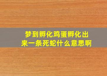 梦到孵化鸡蛋孵化出来一条死蛇什么意思啊