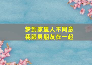 梦到家里人不同意我跟男朋友在一起