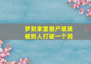 梦到家里窗户玻璃被别人打破一个洞