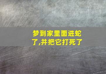 梦到家里面进蛇了,并把它打死了