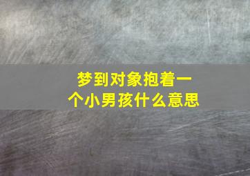 梦到对象抱着一个小男孩什么意思