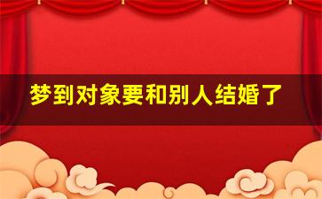 梦到对象要和别人结婚了