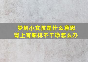 梦到小女孩是什么意思肾上有脓排不干净怎么办