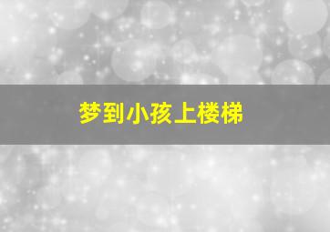 梦到小孩上楼梯