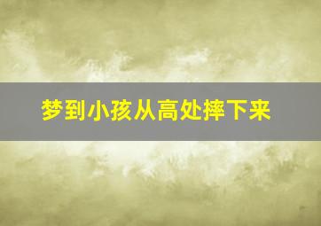 梦到小孩从高处摔下来