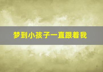 梦到小孩子一直跟着我