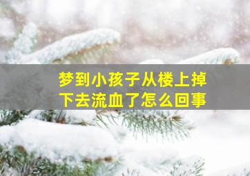 梦到小孩子从楼上掉下去流血了怎么回事