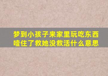 梦到小孩子来家里玩吃东西噎住了救她没救活什么意思